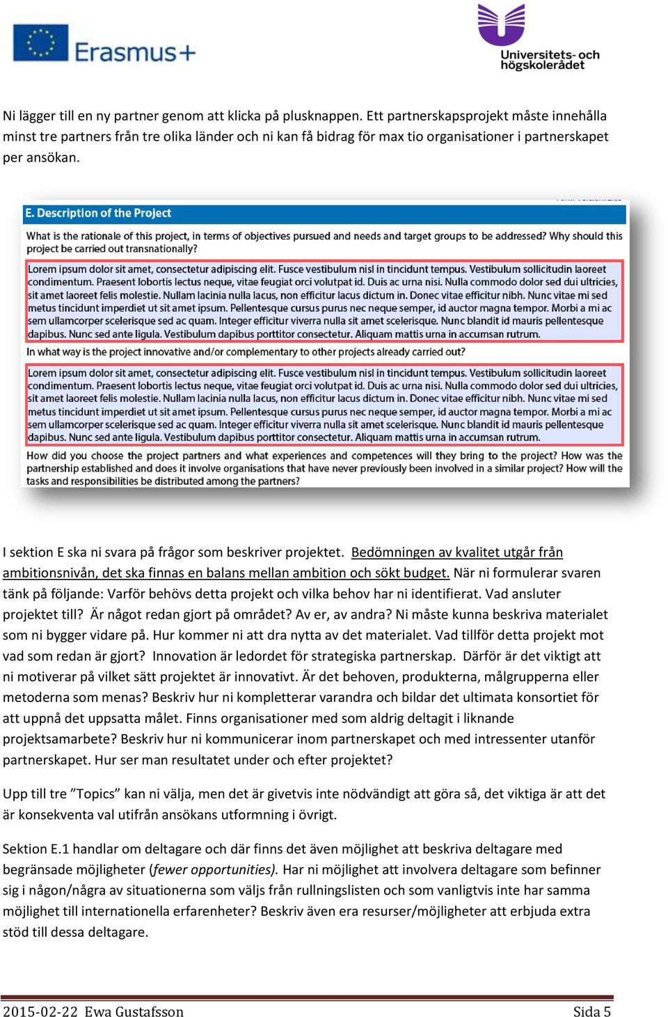 I sektion E ska ni svara på frågor som beskriver projektet. Bedömningen av kvalitet utgår från ambitionsnivån, det ska finnas en balans mellan ambition och sökt budget.