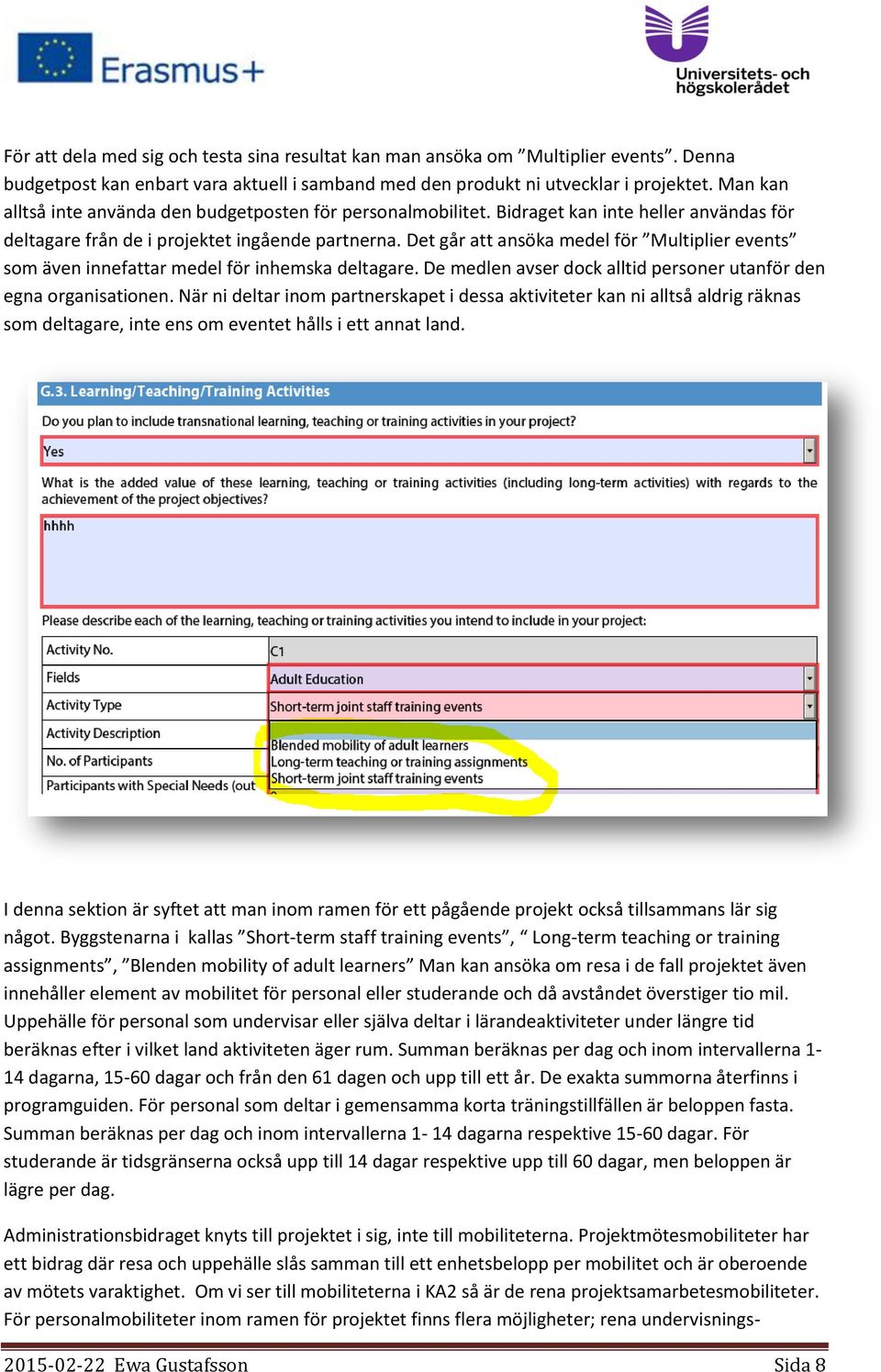 Det går att ansöka medel för Multiplier events som även innefattar medel för inhemska deltagare. De medlen avser dock alltid personer utanför den egna organisationen.