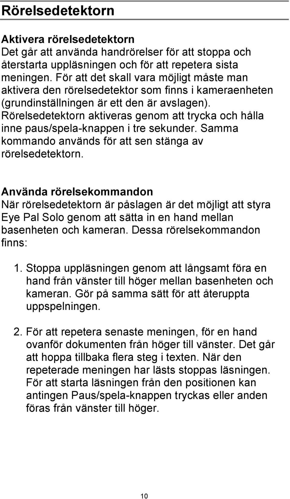 Rörelsedetektorn aktiveras genom att trycka och hålla inne paus/spela-knappen i tre sekunder. Samma kommando används för att sen stänga av rörelsedetektorn.