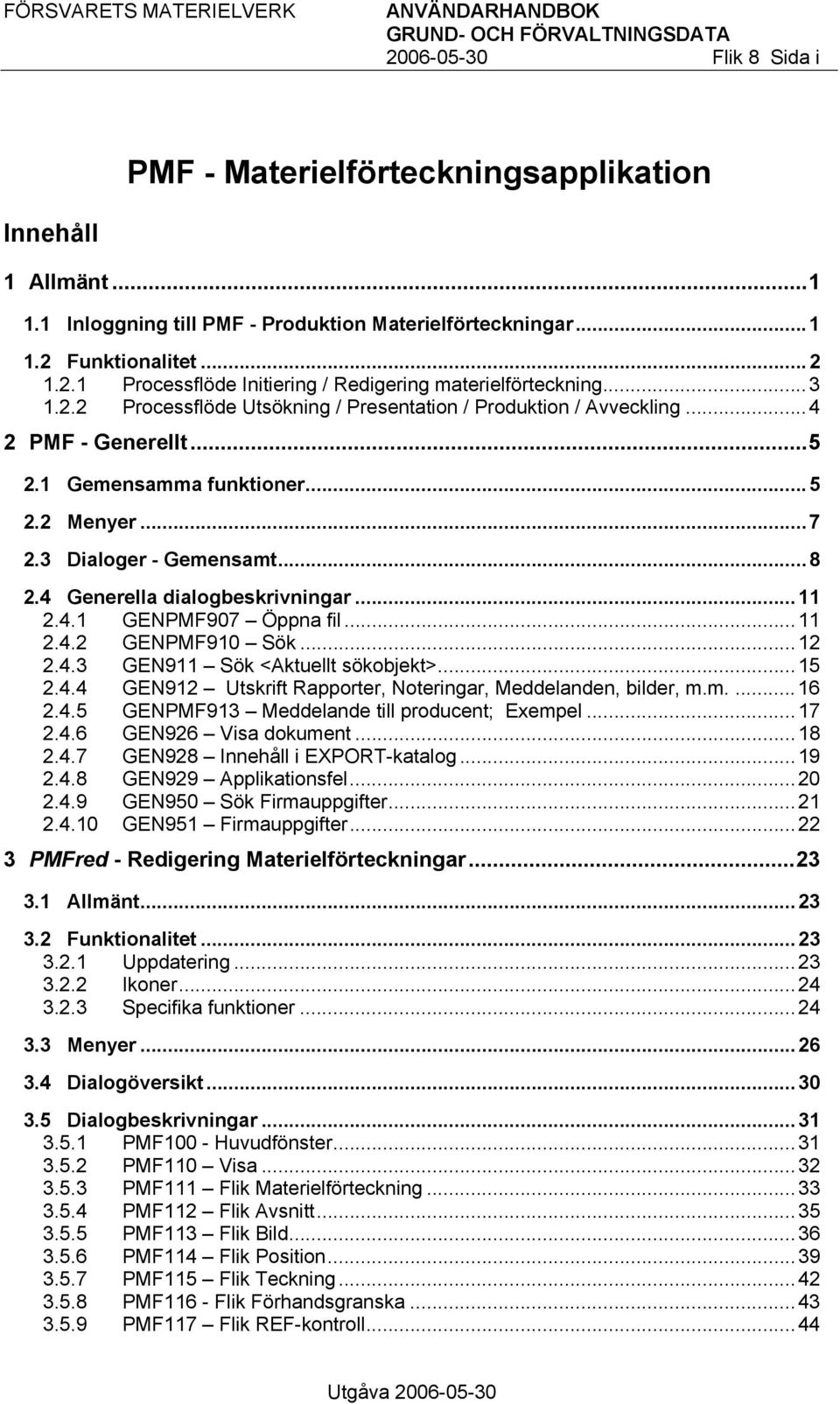 ..7 2.3 Dialoger - Gemensamt...8 2.4 Generella dialogbeskrivningar...11 2.4.1 GENPMF907 Öppna fil...11 2.4.2 GENPMF910 Sök...12 2.4.3 GEN911 Sök <Aktuellt sökobjekt>...15 2.4.4 GEN912 Utskrift Rapporter, Noteringar, Meddelanden, bilder, m.