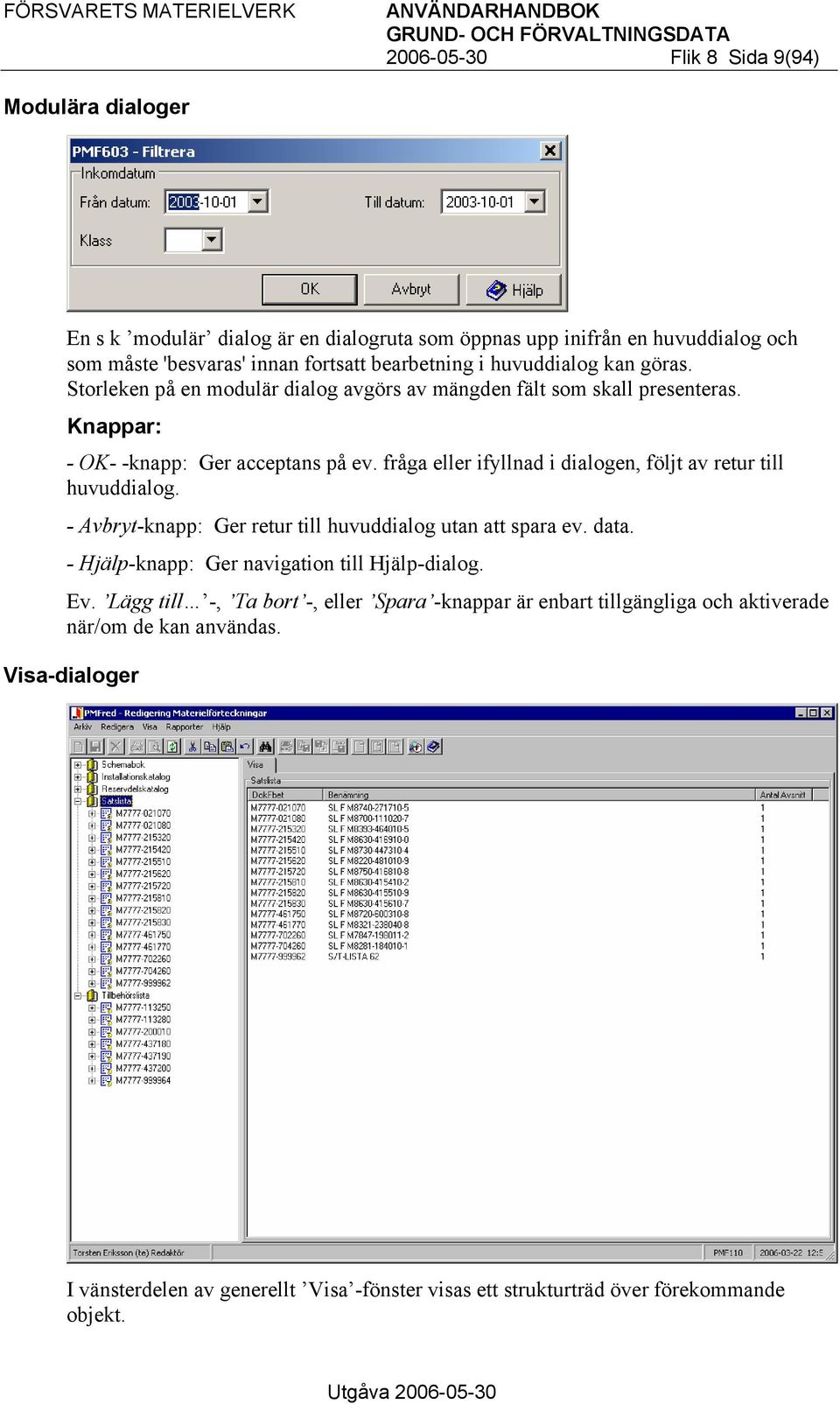 fråga eller ifyllnad i dialogen, följt av retur till huvuddialog. - Avbryt-knapp: Ger retur till huvuddialog utan att spara ev. data. - Hjälp-knapp: Ger navigation till Hjälp-dialog. Ev.