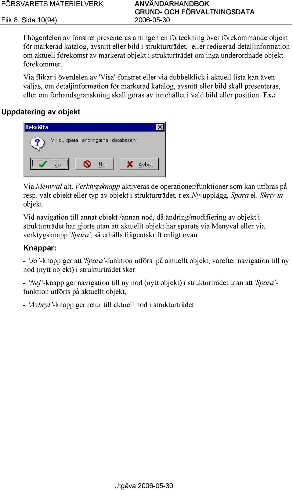 Via flikar i överdelen av 'Visa'-fönstret eller via dubbelklick i aktuell lista kan även väljas, om detaljinformation för markerad katalog, avsnitt eller bild skall presenteras, eller om