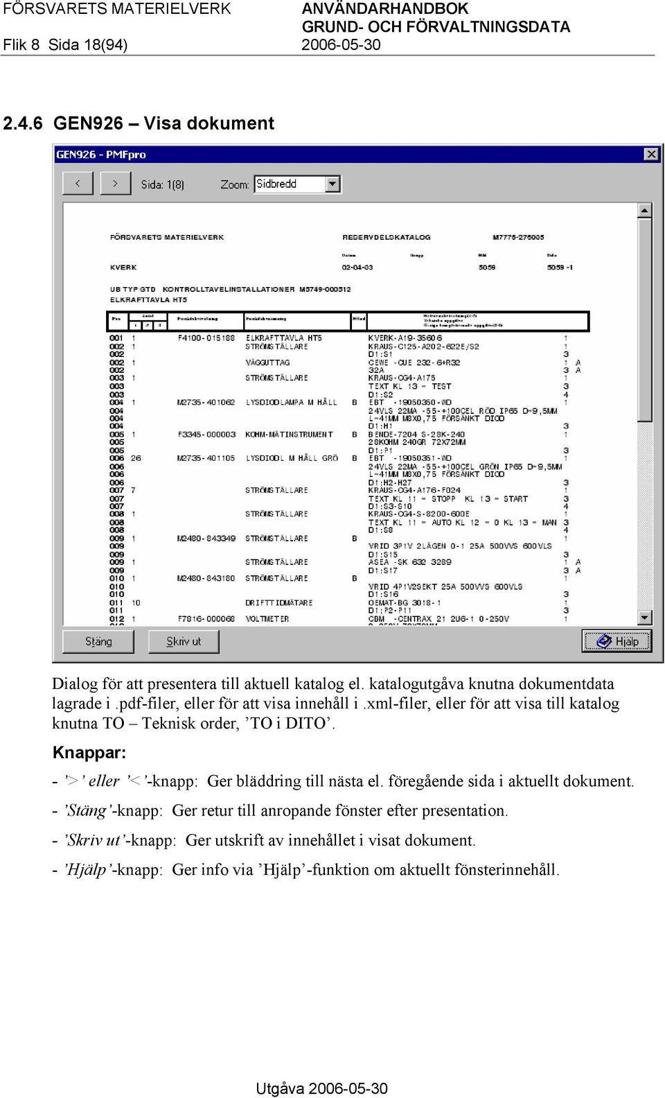 xml-filer, eller för att visa till katalog knutna TO Teknisk order, TO i DITO. Knappar: - > eller < -knapp: Ger bläddring till nästa el.