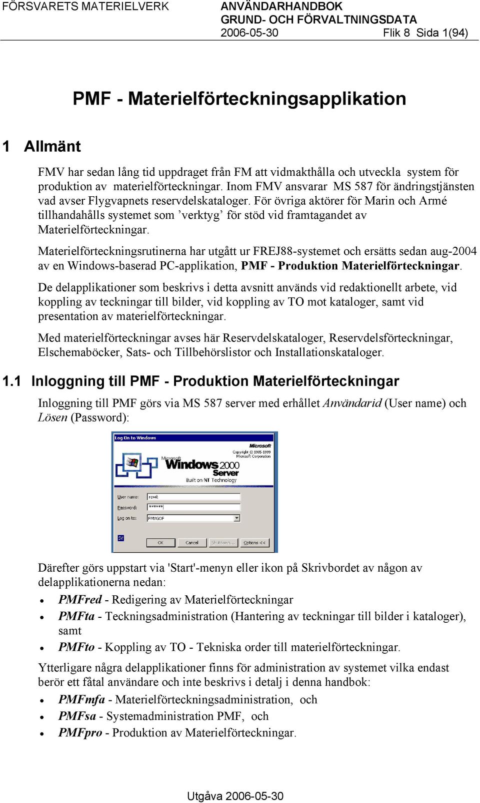 För övriga aktörer för Marin och Armé tillhandahålls systemet som verktyg för stöd vid framtagandet av Materielförteckningar.