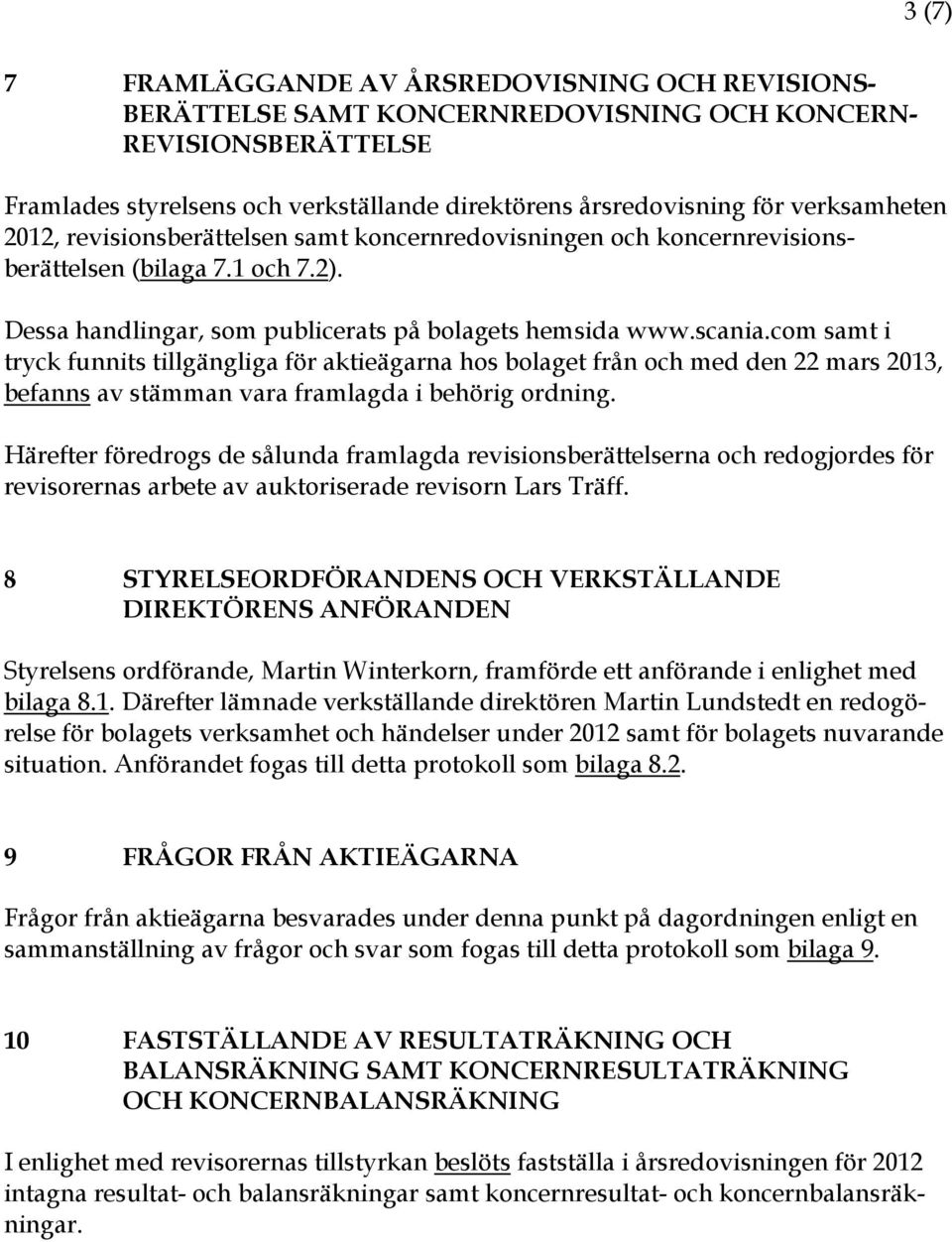 com samt i tryck funnits tillgängliga för aktieägarna hos bolaget från och med den 22 mars 2013, befanns av stämman vara framlagda i behörig ordning.