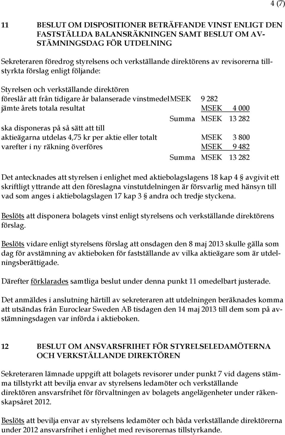 MSEK 13 282 ska disponeras på så sätt att till aktieägarna utdelas 4,75 kr per aktie eller totalt MSEK 3 800 varefter i ny räkning överföres MSEK 9 482 Summa MSEK 13 282 Det antecknades att styrelsen