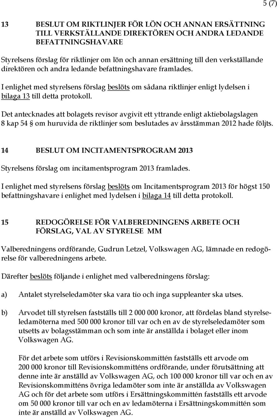 Det antecknades att bolagets revisor avgivit ett yttrande enligt aktiebolagslagen 8 kap 54 om huruvida de riktlinjer som beslutades av årsstämman 2012 hade följts.