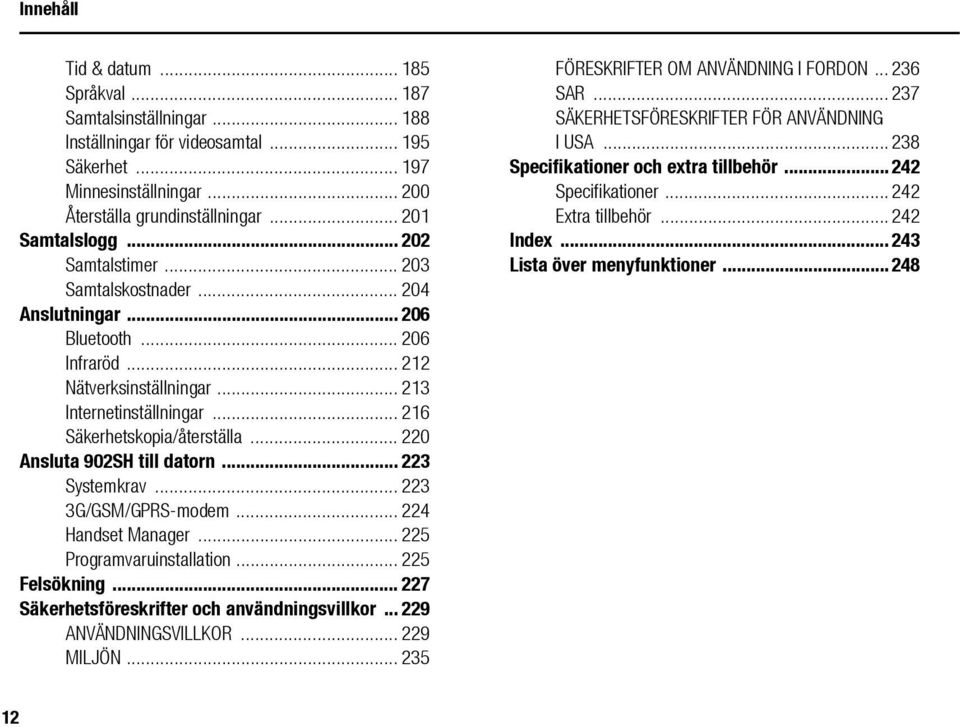 .. 220 Ansluta 902SH till datorn... 223 Systemkrav... 223 3G/GSM/GPRS-modem... 224 Handset Manager... 225 Programvaruinstallation... 225 Felsökning... 227 Säkerhetsföreskrifter och användningsvillkor.