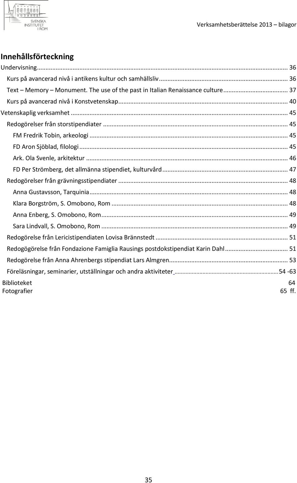 Ola Svenle, arkitektur... 46 FD Per Strömberg, det allmänna stipendiet, kulturvård... 47 Redogörelser från grävningsstipendiater... 48 Anna Gustavsson, Tarquinia... 48 Klara Borgström, S.