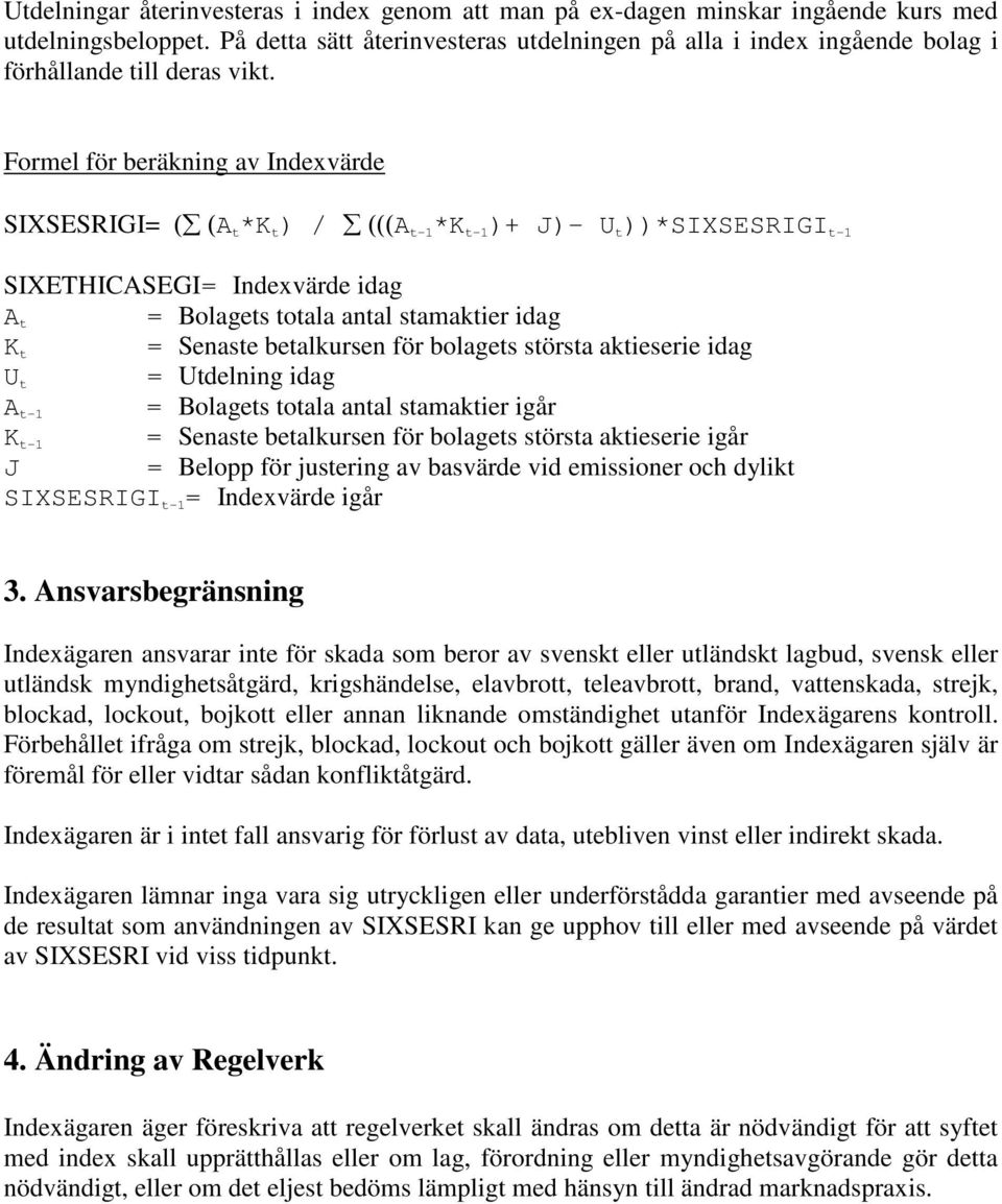 Formel för beräkning av Indexvärde SIXSESRIGI= ( (A t *K t ) / (((A t-1 *K t-1 )+ J)- U t ))*SIXSESRIGI t-1 SIXETHICASEGI= Indexvärde idag A t = Bolagets totala antal stamaktier idag K t = Senaste