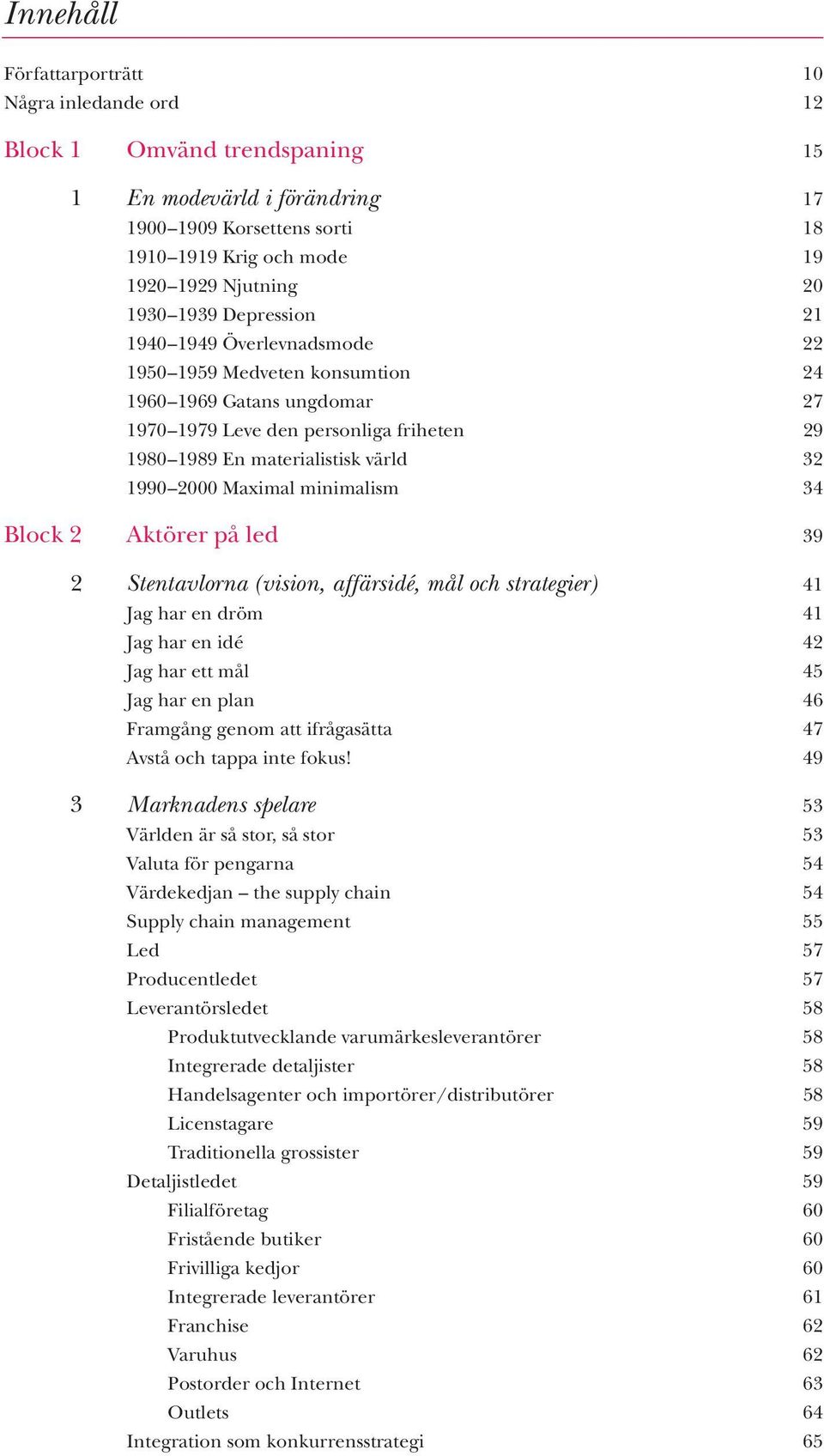 Maximal minimalism 34 Block 2 Aktörer på led 39 2 Stentavlorna (vision, affärsidé, mål och strategier) 41 Jag har en dröm 41 Jag har en idé 42 Jag har ett mål 45 Jag har en plan 46 Framgång genom att