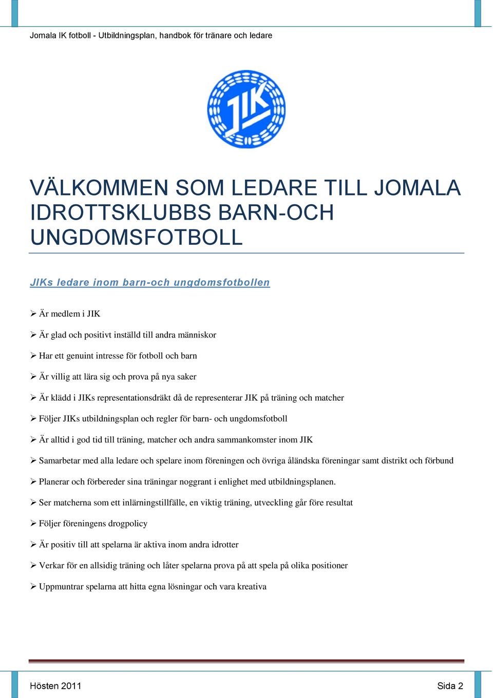 för barn- och ungdomsfotboll Är alltid i god tid till träning, matcher och andra sammankomster inom JIK Samarbetar med alla ledare och spelare inom föreningen och övriga åländska föreningar samt