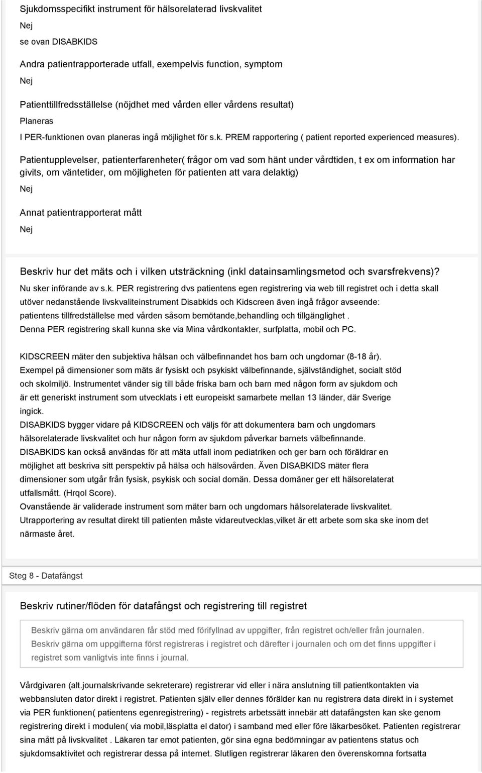 Patientupplevelser, patienterfarenheter( frågor om vad som hänt under vårdtiden, t ex om information har givits, om väntetider, om möjligheten för patienten att vara delaktig) Annat