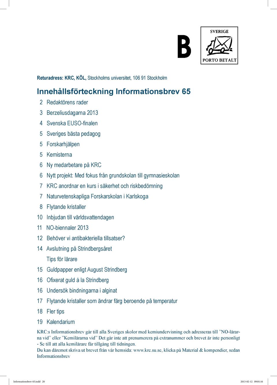 Forskarskolan i Karlskoga 8 Flytande kristaller 10 Inbjudan till världsvattendagen 11 N-biennaler 2013 12 Behöver vi antibakteriella tillsatser?