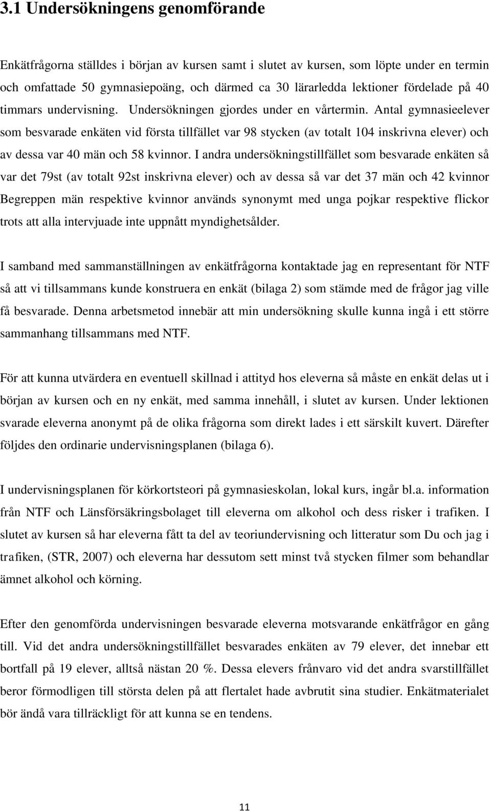 Antal gymnasieelever som besvarade enkäten vid första tillfället var 98 stycken (av totalt 104 inskrivna elever) och av dessa var 40 män och 58 kvinnor.