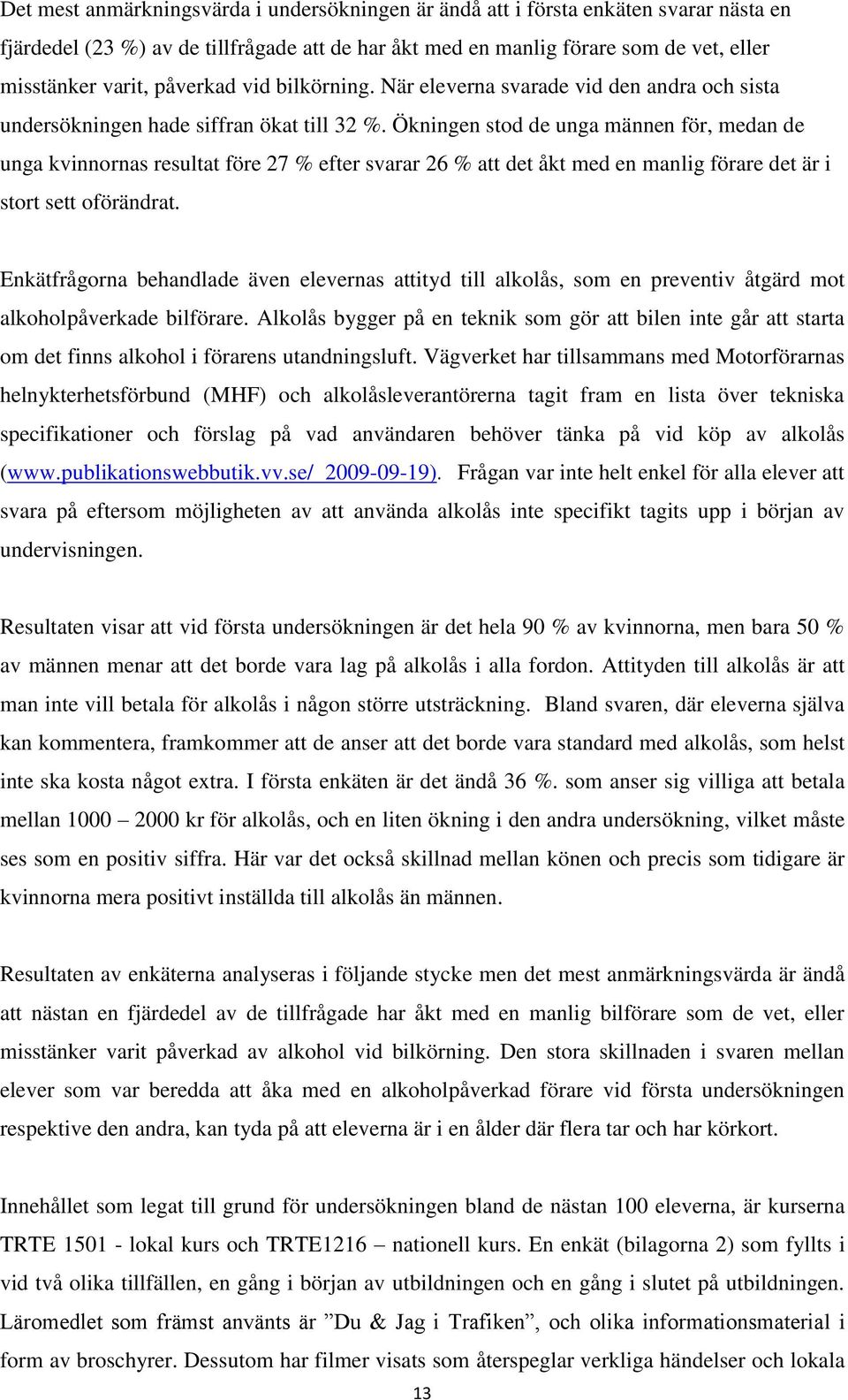 Ökningen stod de unga männen för, medan de unga kvinnornas resultat före 27 % efter svarar 26 % att det åkt med en manlig förare det är i stort sett oförändrat.