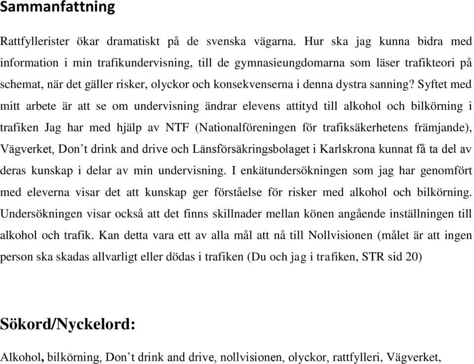 Syftet med mitt arbete är att se om undervisning ändrar elevens attityd till alkohol och bilkörning i trafiken Jag har med hjälp av NTF (Nationalföreningen för trafiksäkerhetens främjande),