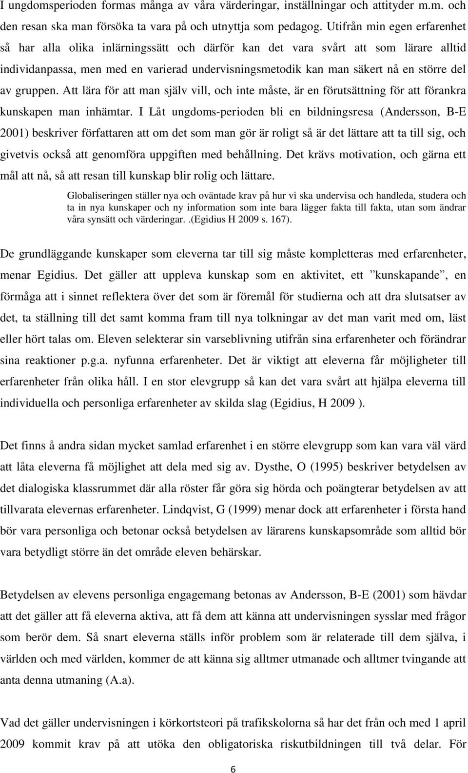 del av gruppen. Att lära för att man själv vill, och inte måste, är en förutsättning för att förankra kunskapen man inhämtar.