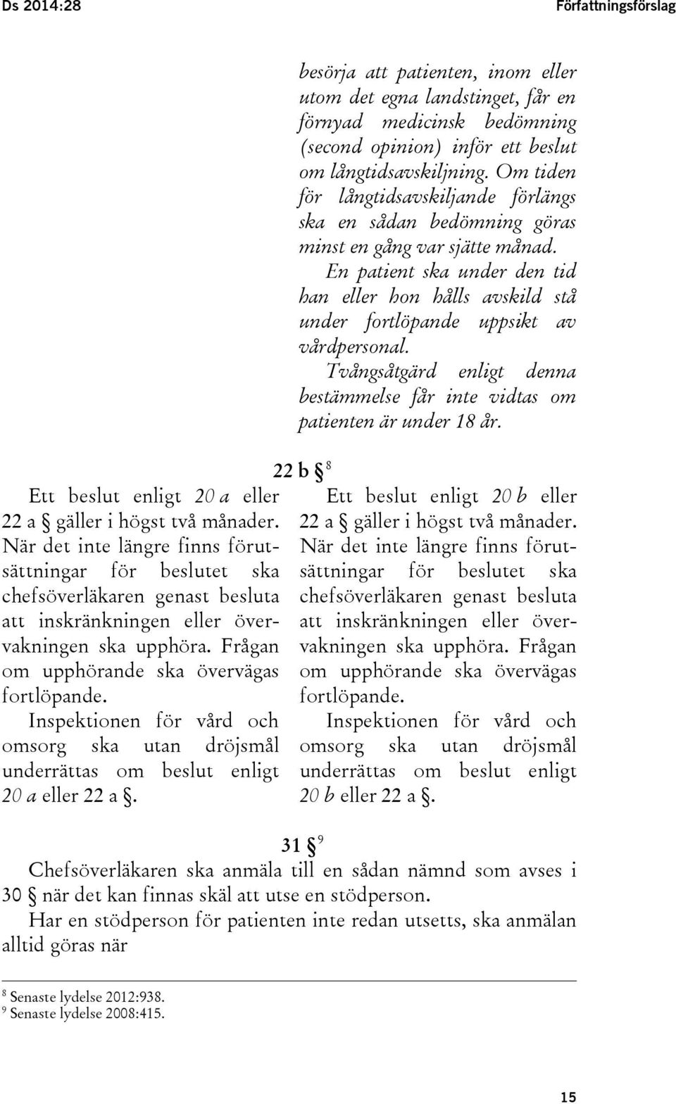 Inspektionen för vård och omsorg ska utan dröjsmål underrättas om beslut enligt 20 a eller 22 a.