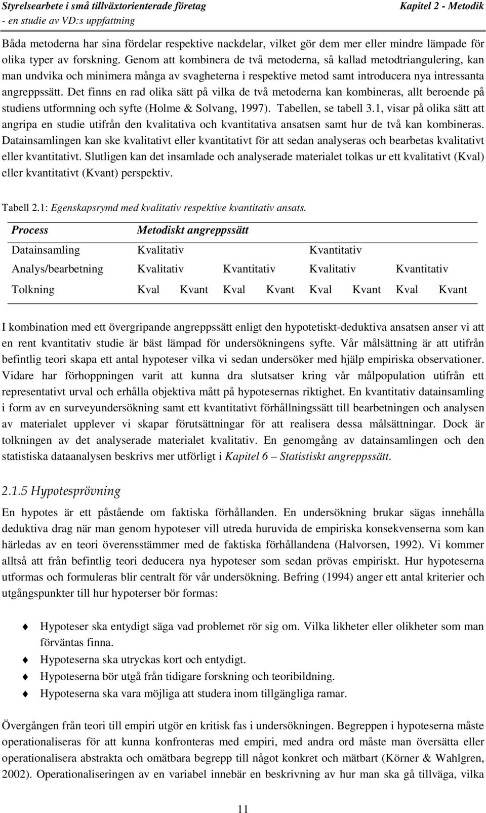 Det finns en rad olika sätt på vilka de två metoderna kan kombineras, allt beroende på studiens utformning och syfte (Holme & Solvang, 1997). Tabellen, se tabell 3.