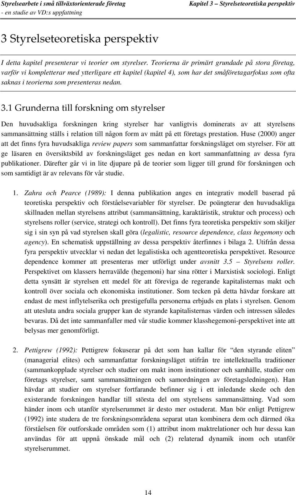 1 Grunderna till forskning om styrelser Den huvudsakliga forskningen kring styrelser har vanligtvis dominerats av att styrelsens sammansättning ställs i relation till någon form av mått på ett