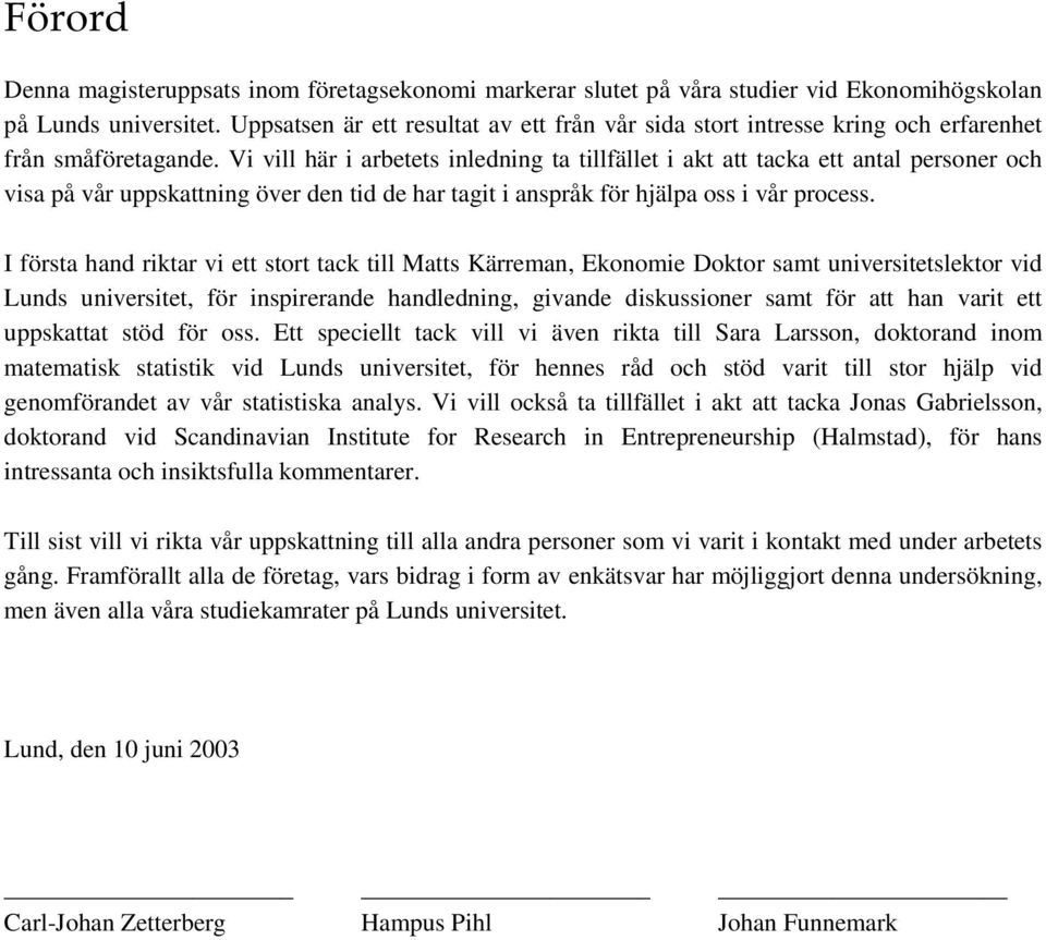 Vi vill här i arbetets inledning ta tillfället i akt att tacka ett antal personer och visa på vår uppskattning över den tid de har tagit i anspråk för hjälpa oss i vår process.