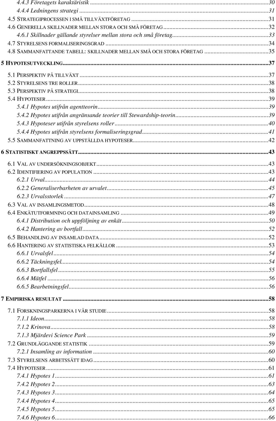 ..38 5.3 PERSPEKTIV PÅ STRATEGI...38 5.4 HYPOTESER...39 5.4.1 Hypotes utifrån agentteorin...39 5.4.2 Hypotes utifrån angränsande teorier till Stewardship-teorin...39 5.4.3 Hypoteser utifrån styrelsens roller.