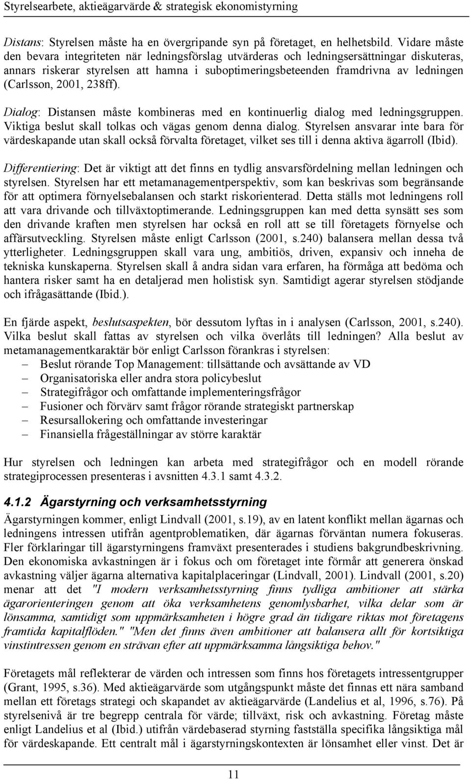 (Carlsson, 2001, 238ff). Dialog: Distansen måste kombineras med en kontinuerlig dialog med ledningsgruppen. Viktiga beslut skall tolkas och vägas genom denna dialog.