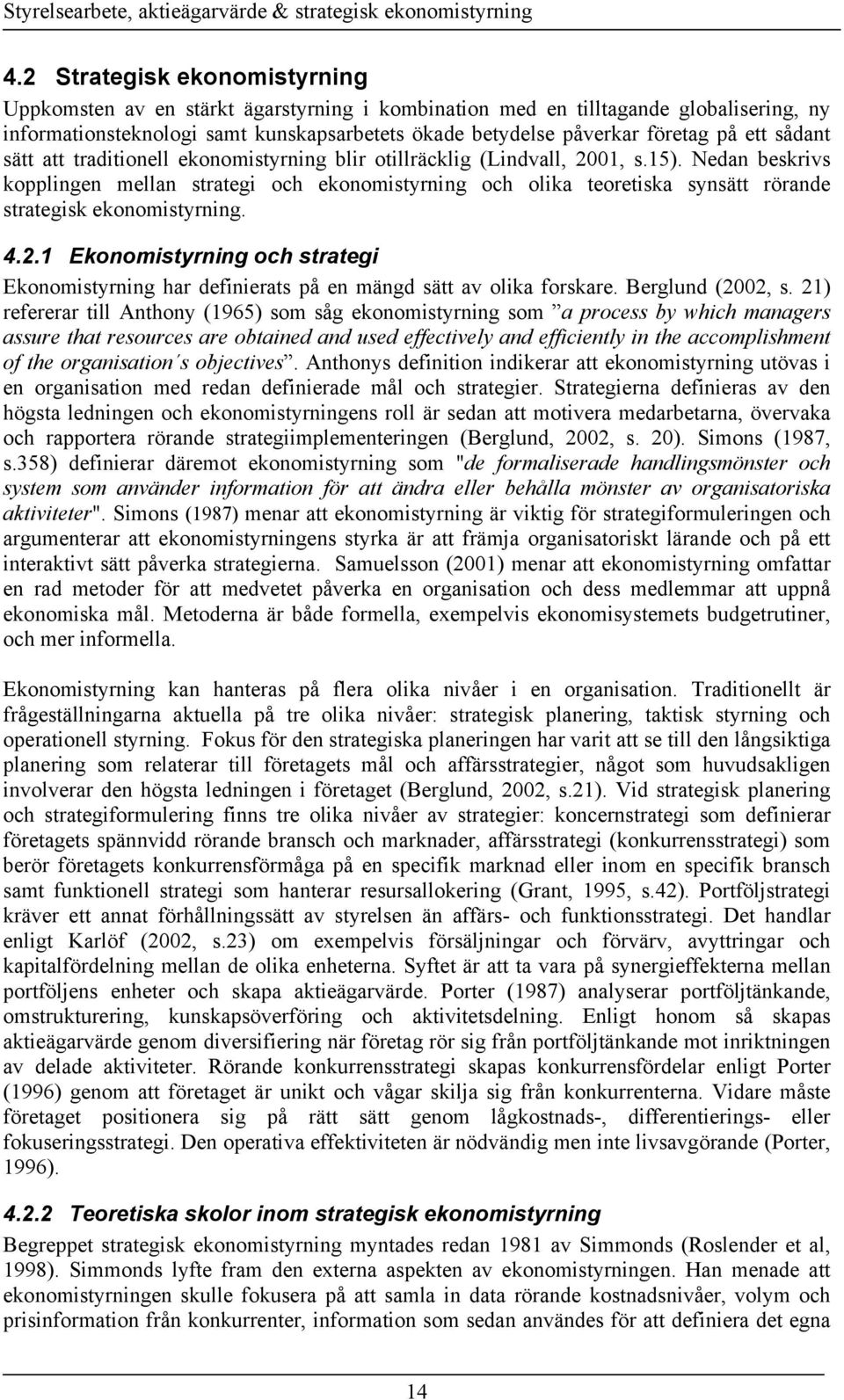 Nedan beskrivs kopplingen mellan strategi och ekonomistyrning och olika teoretiska synsätt rörande strategisk ekonomistyrning. 4.2.