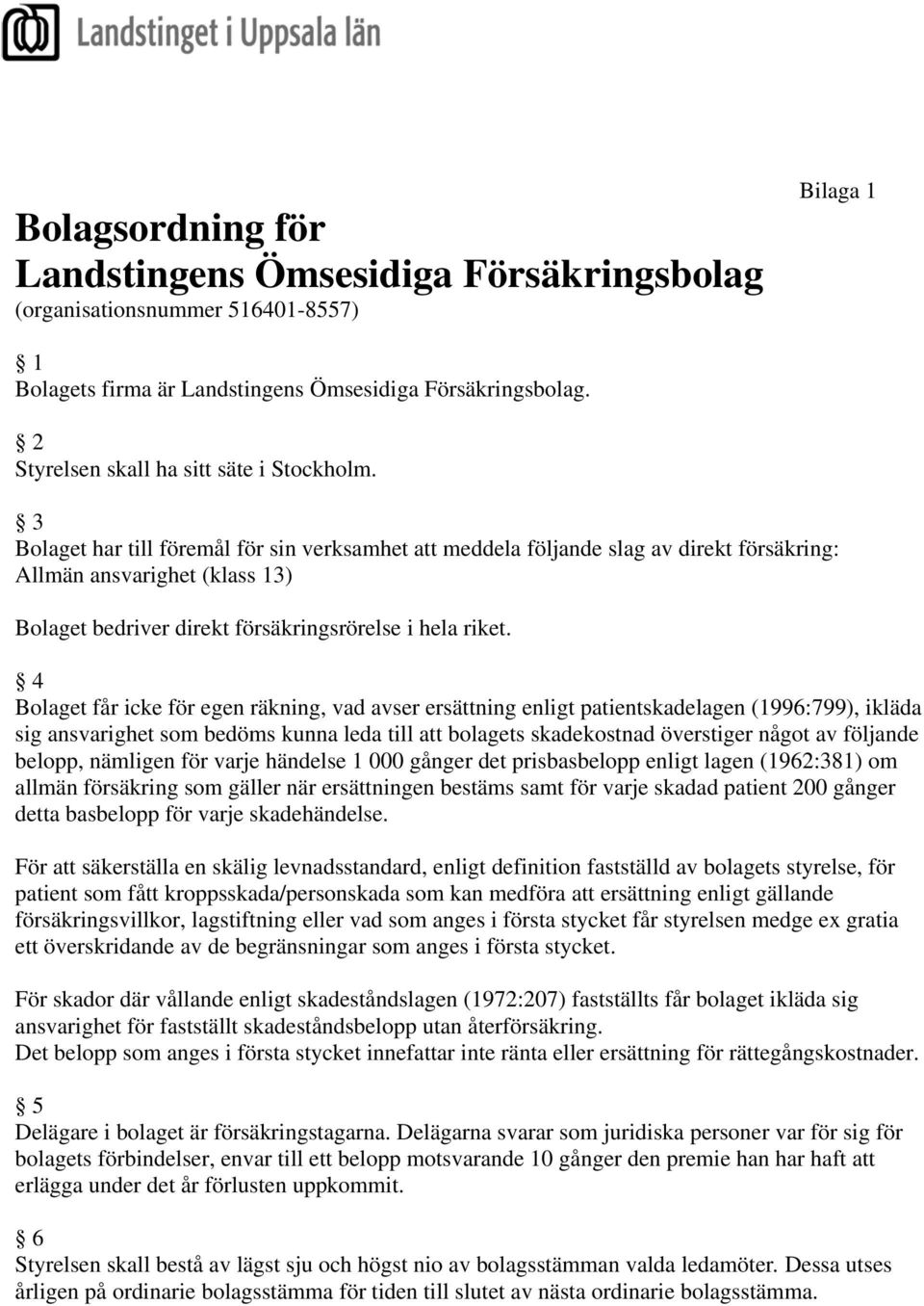 3 Bolaget har till föremål för sin verksamhet att meddela följande slag av direkt försäkring: Allmän ansvarighet (klass 13) Bolaget bedriver direkt försäkringsrörelse i hela riket.