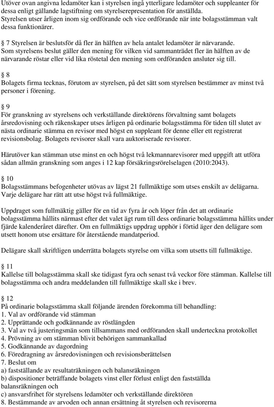 Som styrelsens beslut gäller den mening för vilken vid sammanträdet fler än hälften av de närvarande röstar eller vid lika röstetal den mening som ordföranden ansluter sig till.