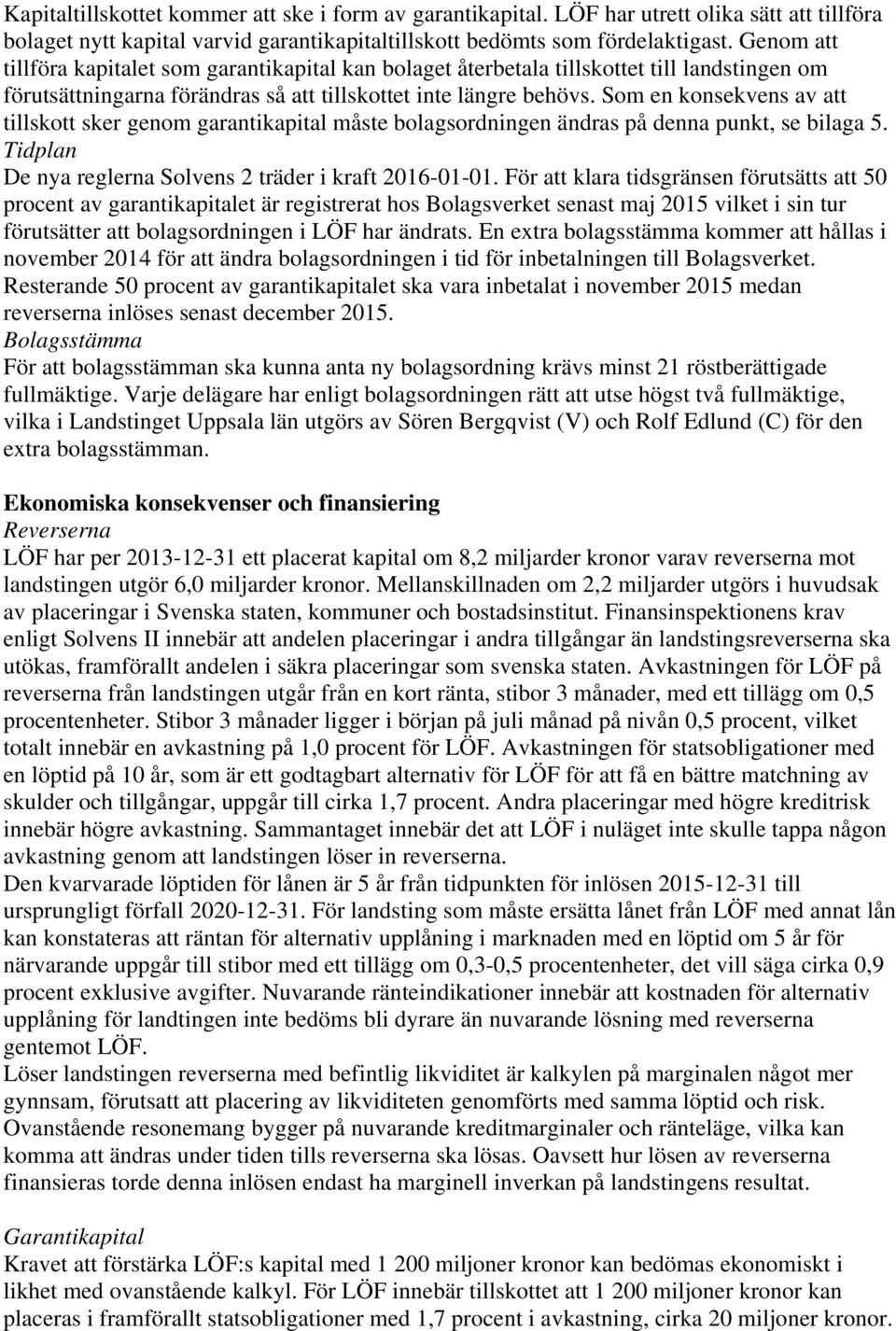 Som en konsekvens av att tillskott sker genom garantikapital måste bolagsordningen ändras på denna punkt, se bilaga 5. Tidplan De nya reglerna Solvens 2 träder i kraft 2016-01-01.