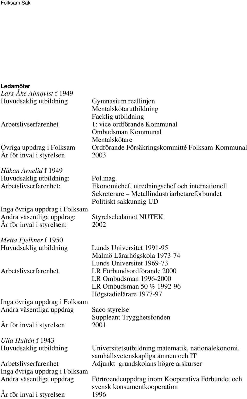 : Ekonomichef, utredningschef och internationell Sekreterare Metallindustriarbetareförbundet Politiskt sakkunnig UD : Styrelseledamot NUTEK År för inval i styrelsen: 2002 Metta Fjelkner f 1950 Lunds