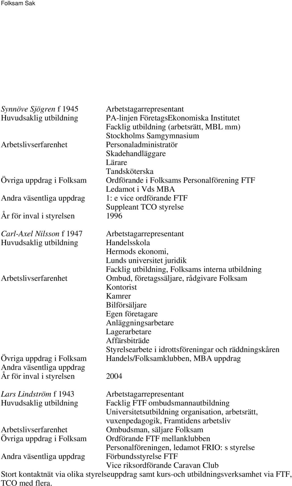 1947 Övriga uppdrag i Folksam År för inval i styrelsen 2004 Lars Lindström f 1943 Övriga uppdrag i Folksam Arbetstagarrepresentant Handelsskola Hermods ekonomi, Lunds universitet juridik Facklig