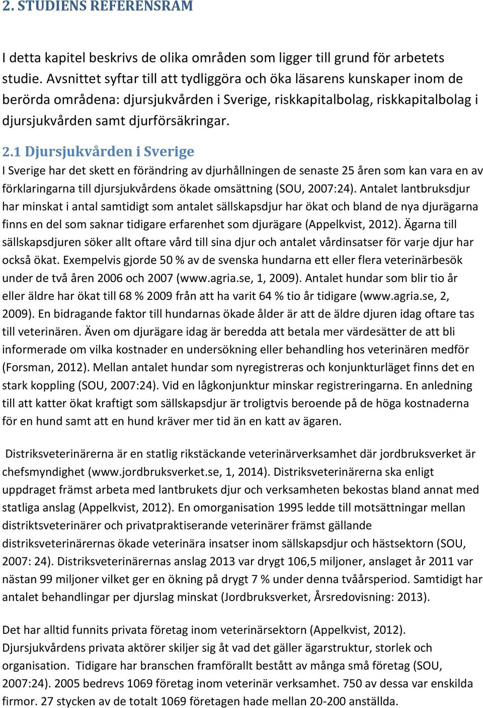 1 Djursjukvården i Sverige I Sverige har det skett en förändring av djurhållningen de senaste 25 åren som kan vara en av förklaringarna till djursjukvårdens ökade omsättning (SOU, 2007:24).