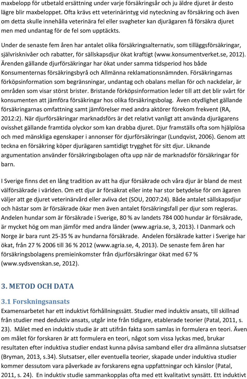 upptäckts. Under de senaste fem åren har antalet olika försäkringsalternativ, som tilläggsförsäkringar, självrisknivåer och rabatter, för sällskapsdjur ökat kraftigt (www.konsumentverket.se, 2012).