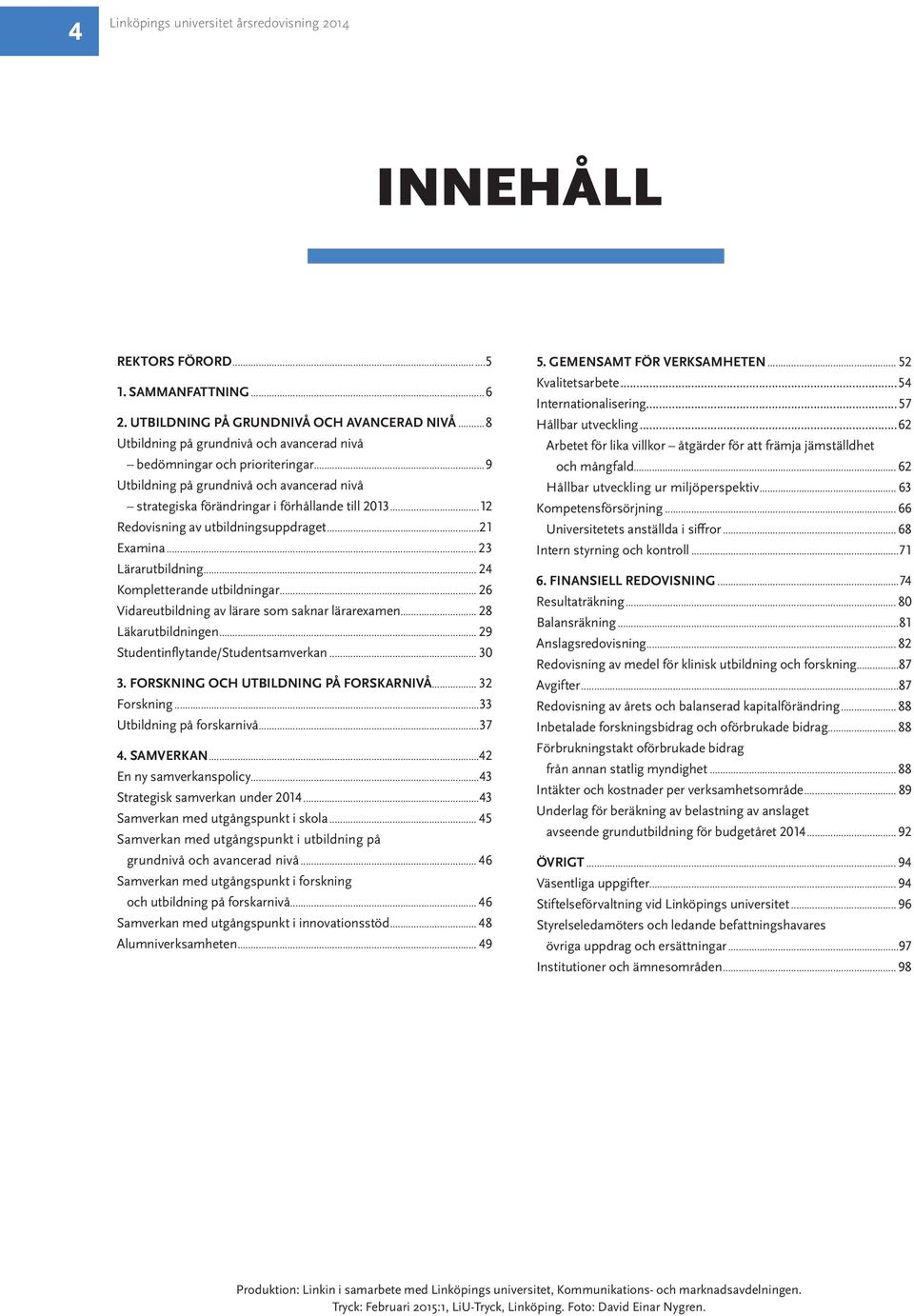 ..12 Redovisning av utbildningsuppdraget...21 Examina... 23 Lärarutbildning... 24 Kompletterande utbildningar... 26 Vidareutbildning av lärare som saknar lärarexamen... 28 Läkarutbildningen.