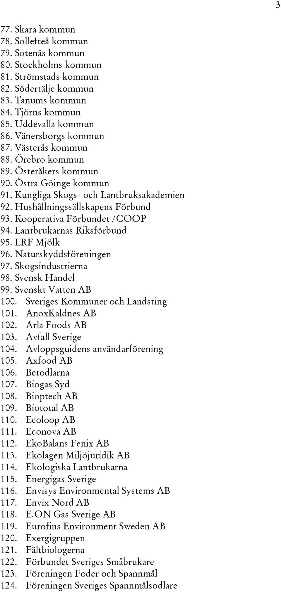 Kooperativa Förbundet /COOP 94. Lantbrukarnas Riksförbund 95. LRF Mjölk 96. Naturskyddsföreningen 97. Skogsindustrierna 98. Svensk Handel 99. Svenskt Vatten AB 100.