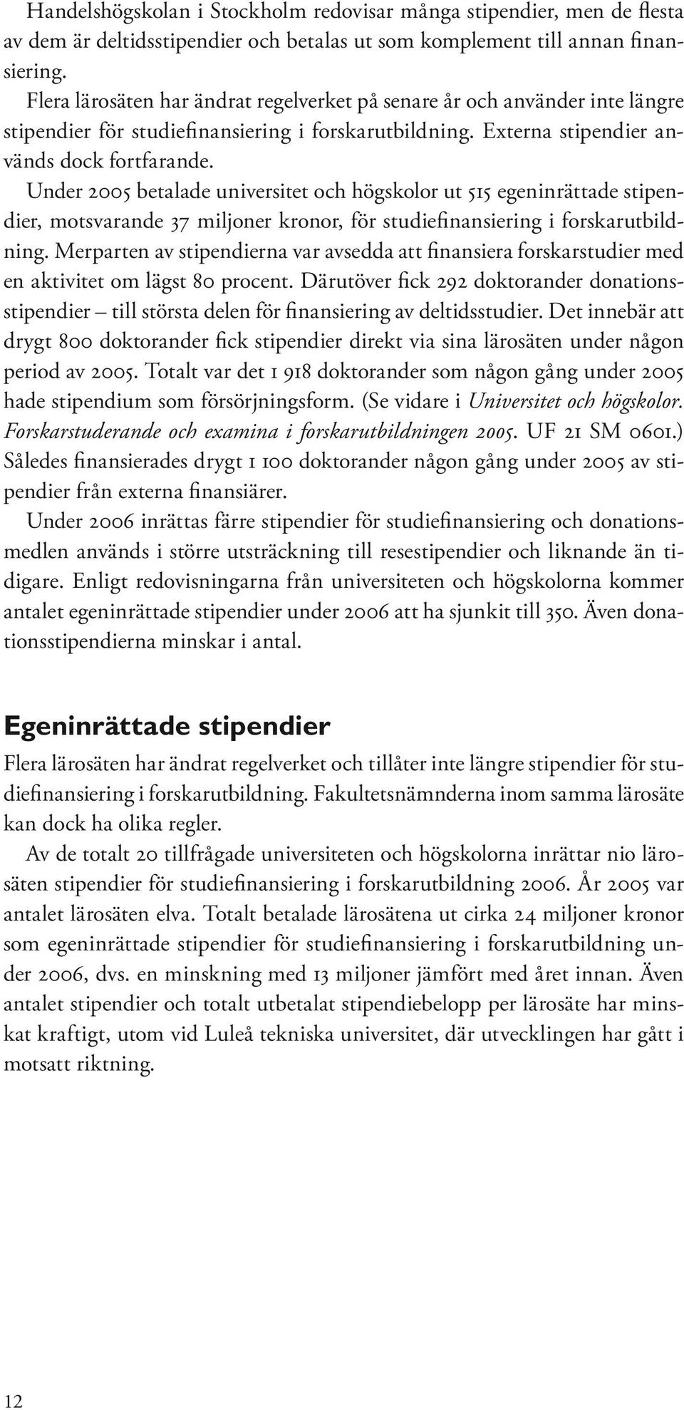 Under 2005 betalade universitet och högskolor ut 515 egeninrättade stipendier, motsvarande 37 miljoner kronor, för studiefinansiering i forskarutbildning.