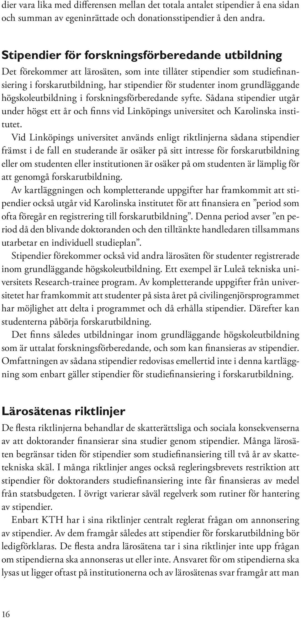 högskoleutbildning i forskningsförberedande syfte. Sådana stipendier utgår under högst ett år och finns vid Linköpings universitet och Karolinska institutet.