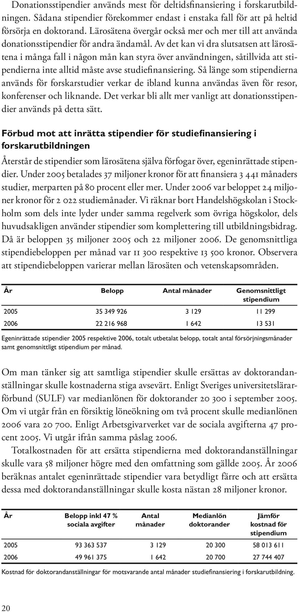 Av det kan vi dra slutsatsen att lärosätena i många fall i någon mån kan styra över användningen, såtillvida att stipendierna inte alltid måste avse studiefinansiering.
