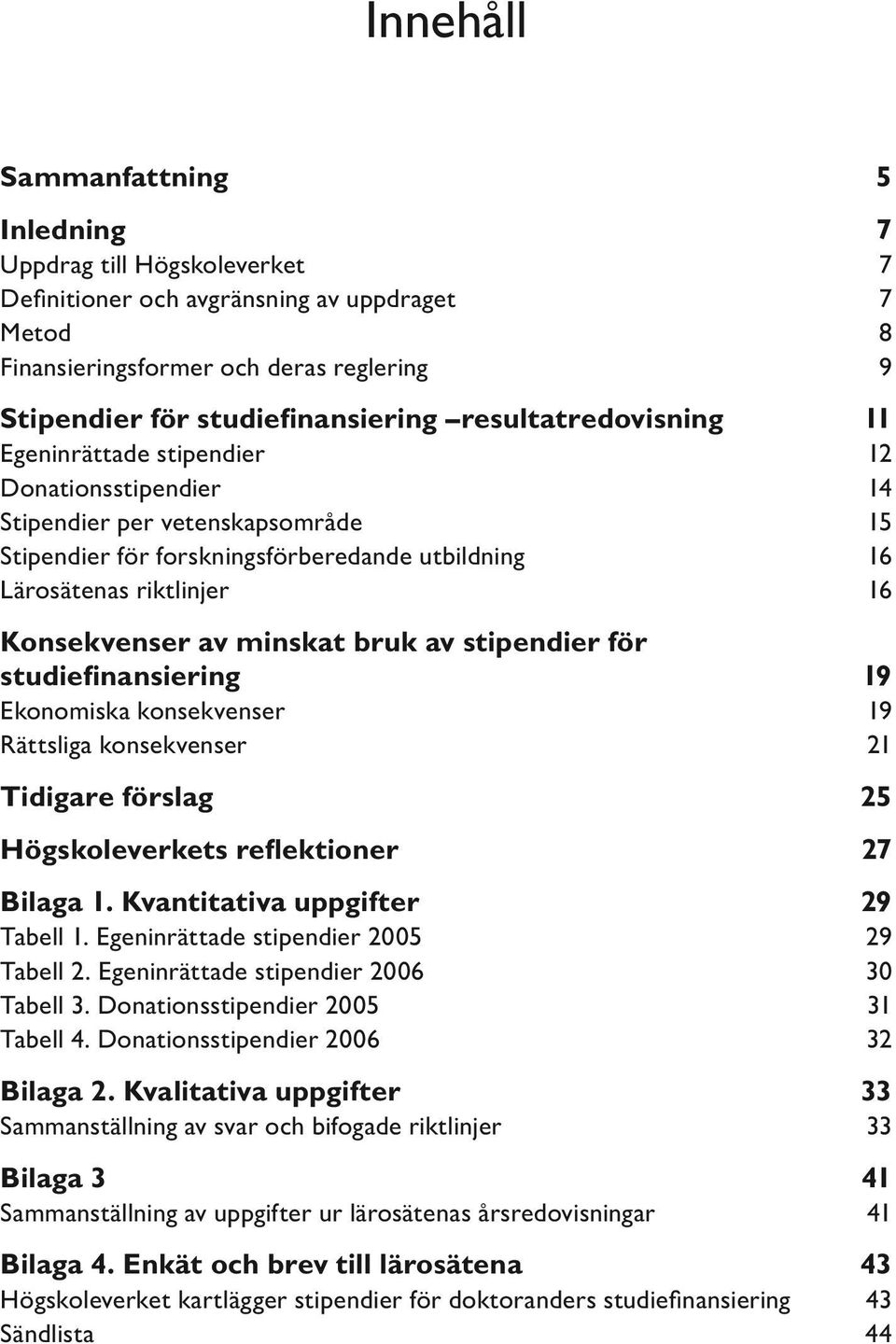 av minskat bruk av stipendier för studiefinansiering 19 Ekonomiska konsekvenser 19 Rättsliga konsekvenser 21 Tidigare förslag 25 Högskoleverkets reflektioner 27 Bilaga 1.