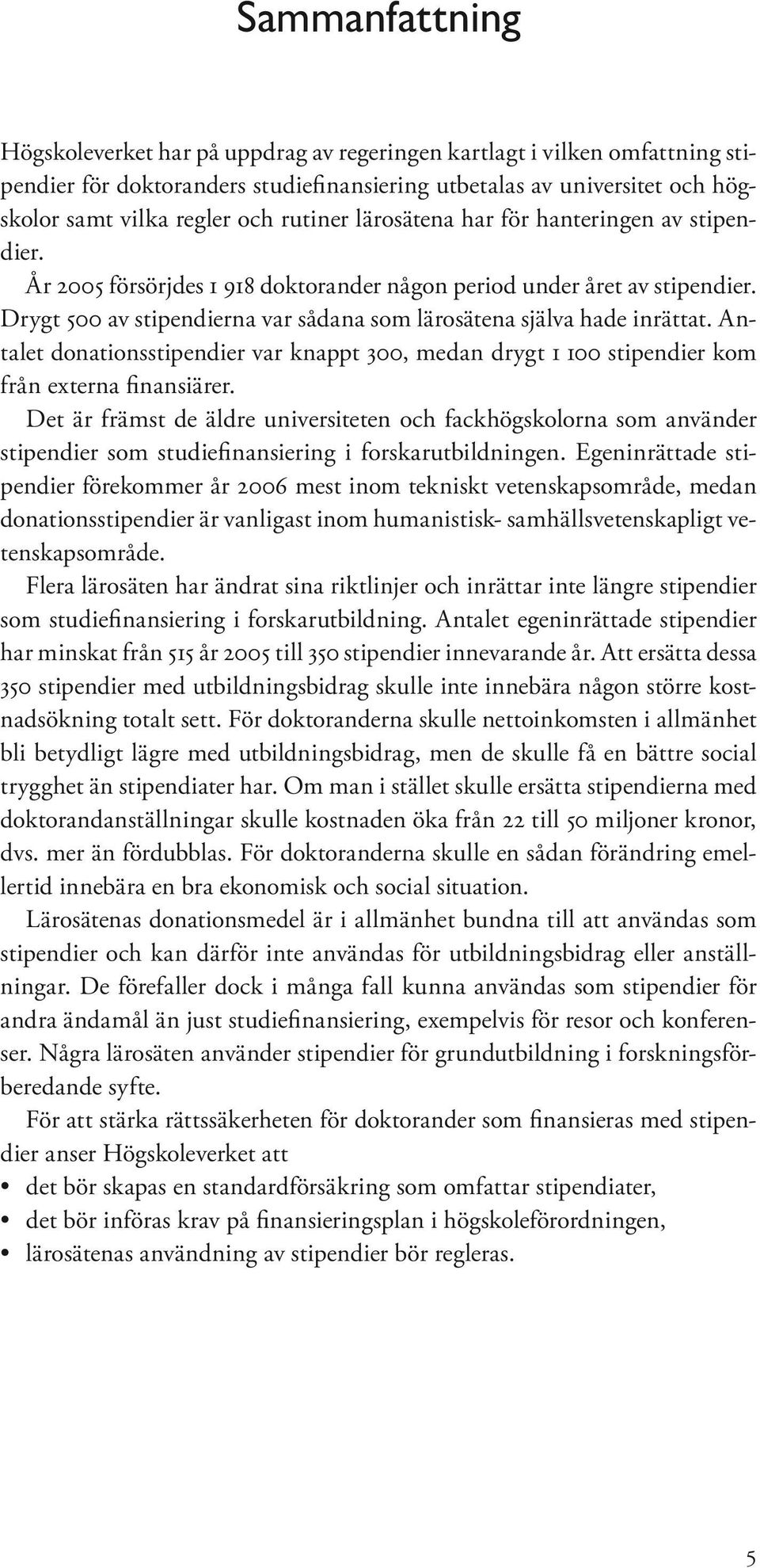 Drygt 500 av stipendierna var sådana som lärosätena själva hade inrättat. Antalet donationsstipendier var knappt 300, medan drygt 1 100 stipendier kom från externa finansiärer.