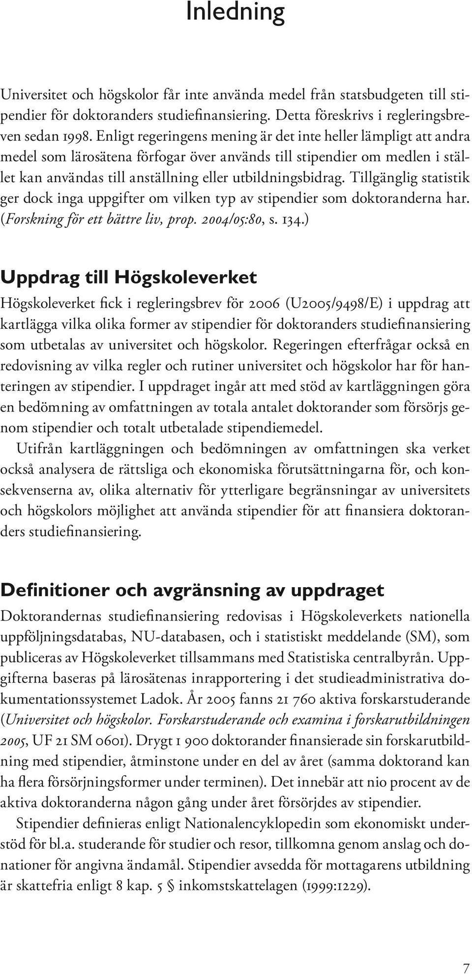 Tillgänglig statistik ger dock inga uppgifter om vilken typ av stipendier som doktoranderna har. (Forskning för ett bättre liv, prop. 2004/05:80, s. 134.