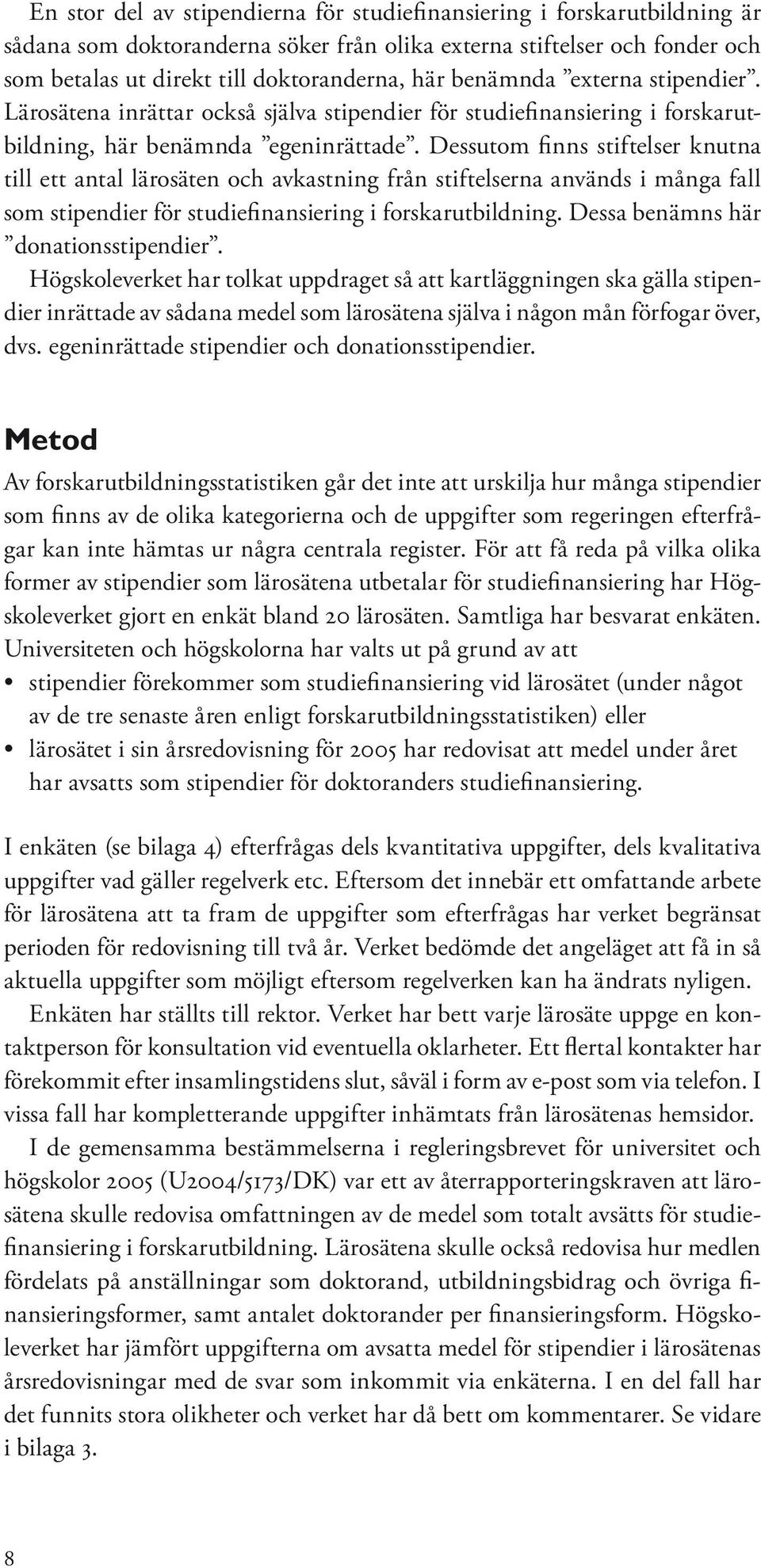 Dessutom finns stiftelser knutna till ett antal lärosäten och avkastning från stiftelserna används i många fall som stipendier för studiefinansiering i forskarutbildning.