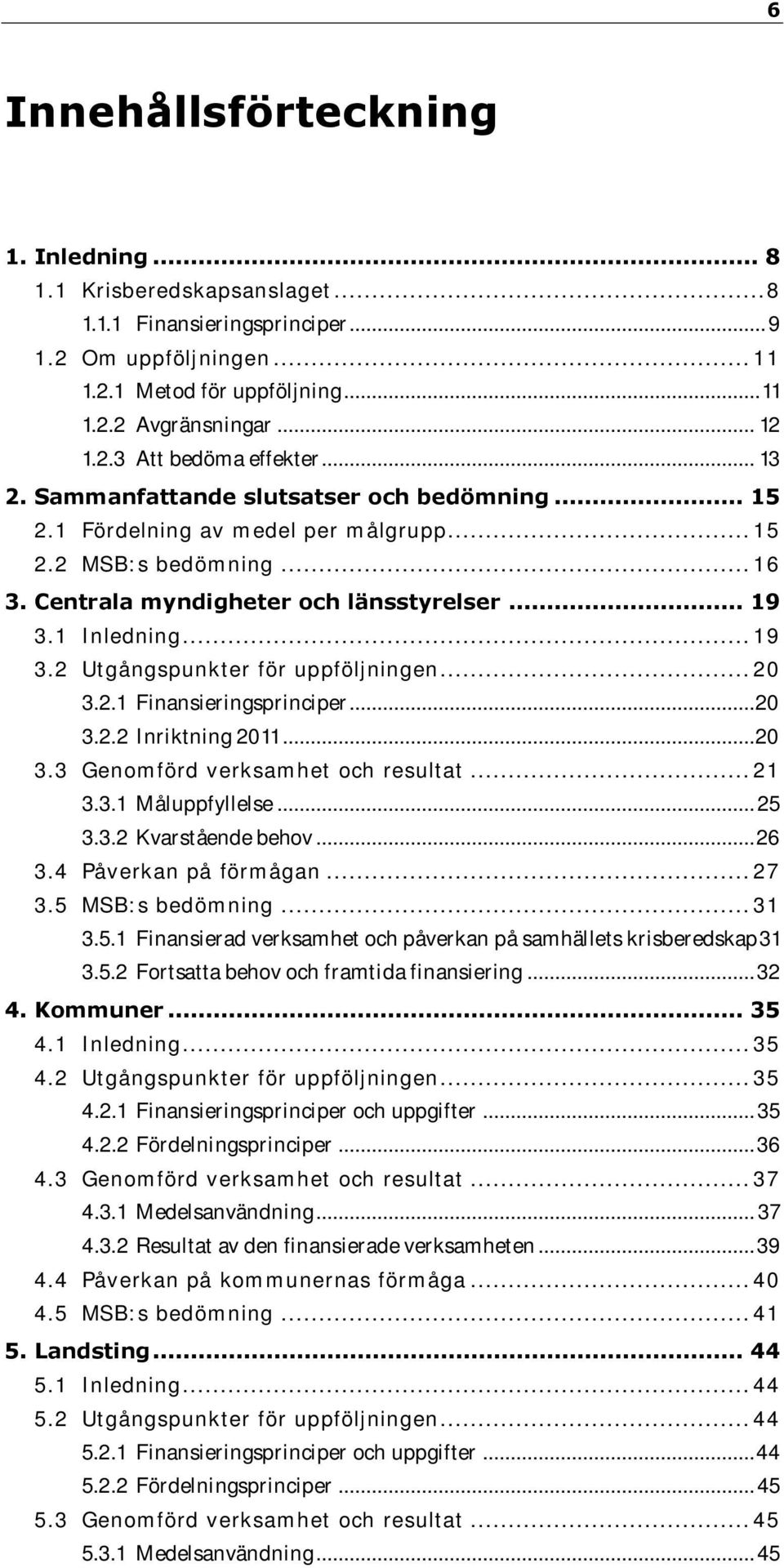 1 Inledning... 19 3.2 Utgångspunkter för uppföljningen... 20 3.2.1 Finansieringsprinciper... 20 3.2.2 Inriktning 2011... 20 3.3 Genomförd verksamhet och resultat... 21 3.3.1 Måluppfyllelse... 25 3.3.2 Kvarstående behov.