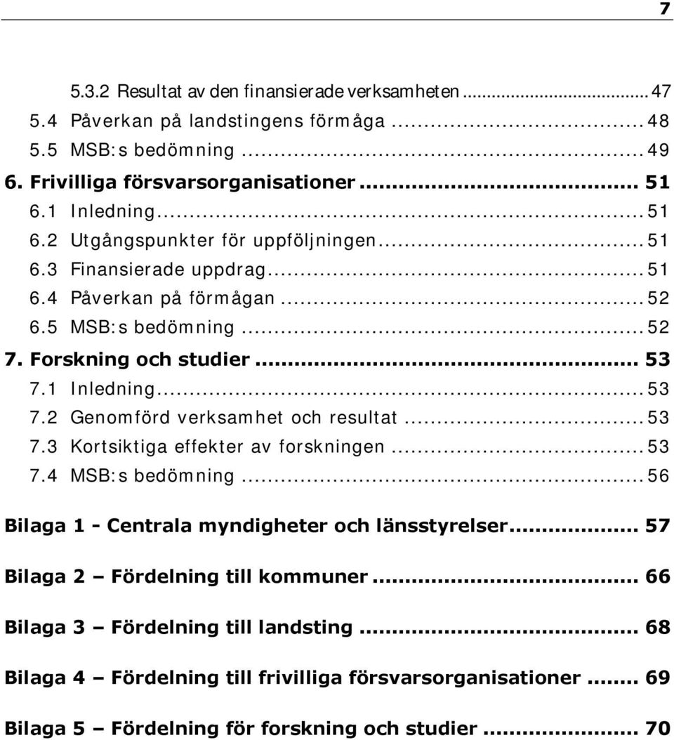 .. 53 7.2 Genomförd verksamhet och resultat... 53 7.3 Kortsiktiga effekter av forskningen... 53 7.4 MSB:s bedömning... 56 Bilaga 1 - Centrala myndigheter och länsstyrelser.