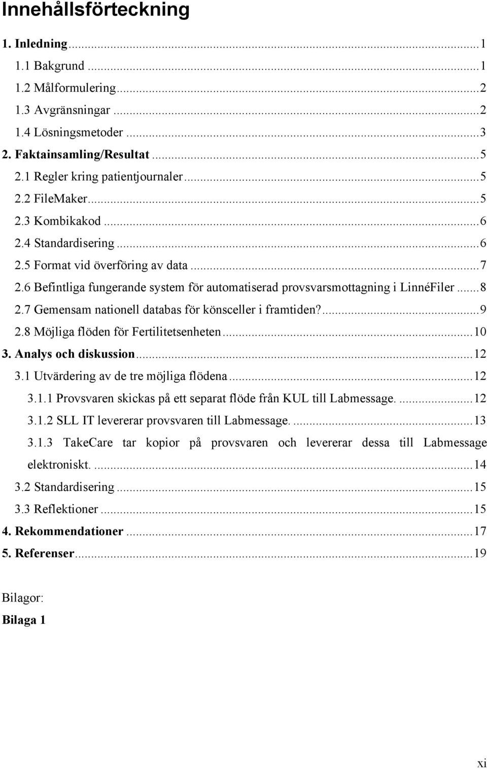 7 Gemensam nationell databas för könsceller i framtiden?... 9 2.8 Möjliga flöden för Fertilitetsenheten... 10 3. Analys och diskussion... 12 3.1 Utvärdering av de tre möjliga flödena... 12 3.1.1 Provsvaren skickas på ett separat flöde från KUL till Labmessage.