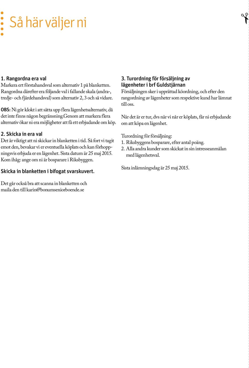 OBS: Ni gör klokt i att sätta upp flera lägenhetsalternativ, då det inte finns någon begränsning.genom att markera flera alternativ ökar ni era möjligheter att få ett erbjudande om köp. 2.