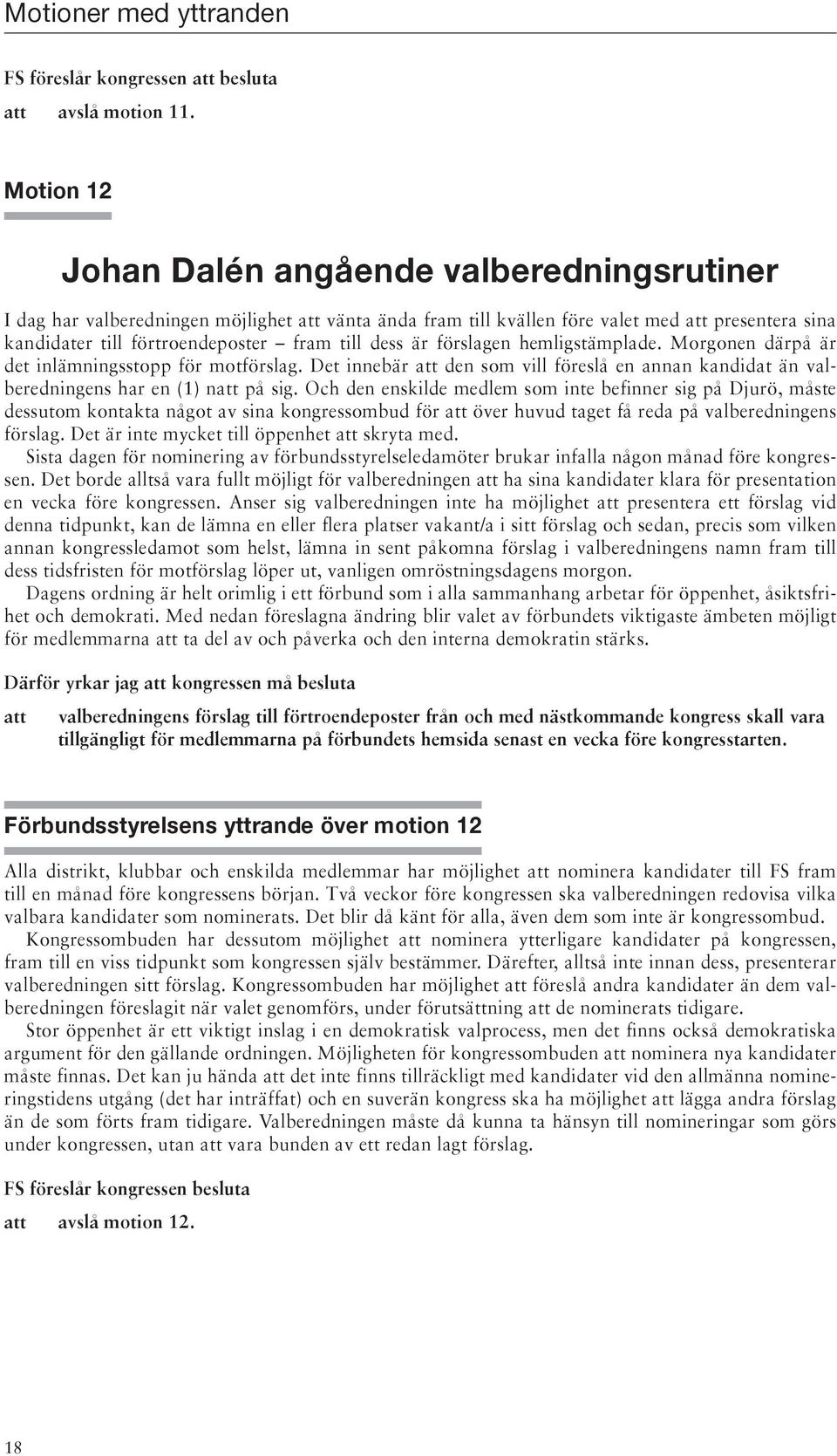 förslagen hemligstämplade. Morgonen därpå är det inlämningsstopp för motförslag. Det innebär den som vill föreslå en annan kandidat än valberedningens har en (1) n på sig.